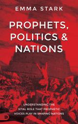 Icon image Prophets, Politics and Nations: Understanding the Vital Role that Prophetic Voices Play in Shaping Nations