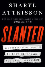 Icon image Slanted: How the News Media Taught Us to Love Censorship and Hate Journalism