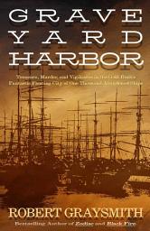 Icon image Graveyard Harbor: Treasure, Murder, and Vigilantes in the Gold Rush's Fantastic Floating City of One Thousand Abandoned Ships