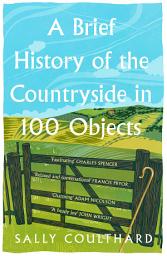 Icon image A Brief History of the Countryside in 100 Objects