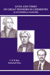 Icon image Lives and Times of Great Pioneers in Chemistry: (Lavoisier to Sanger)