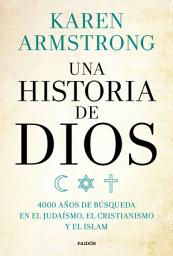 Icon image Una historia de Dios: 4000 años de búsqueda en el judaísmo, el cristianismo y el islam