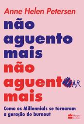 Icon image Não aguento mais não aguentar mais: Como os Millennials se tornaram a geração do burnout