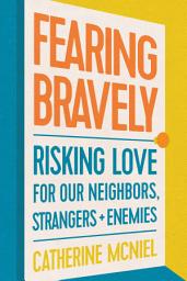 Icon image Fearing Bravely: Risking Love for Our Neighbors, Strangers, and Enemies