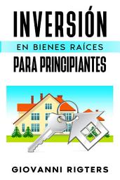 Icon image Inversión En Bienes Raíces Para Principiantes: Entenda sobre el Mercado Inmobiliario, Ingresos Pasivos y Estrategias Prácticas para Comprar Propiedades