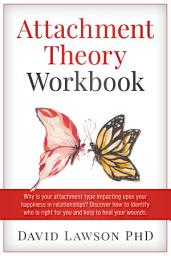 Icon image Attachment Theory Workbook: Why is your attachment type impacting upon your happiness in relationships? Discover how to identify who is right for you and help to heal your wounds
