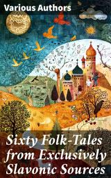 Icon image Sixty Folk-Tales from Exclusively Slavonic Sources: Exploring the Depths of Slavic Folklore and Mythology