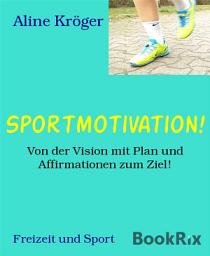 Icon image Sportmotivation!: Von der Vision mit Plan und Affirmationen zum Ziel!