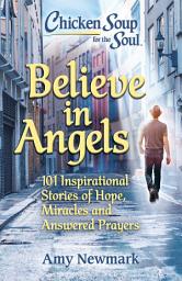 Icon image Chicken Soup for the Soul: Believe in Angels: 101 Inspirational Stories of Hope, Miracles and Answered Prayers