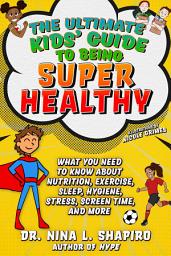 Icon image Ultimate Kids' Guide to Being Super Healthy: What You Need To Know About Nutrition, Exercise, Sleep, Hygiene, Stress, Screen Time, and More