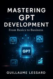 Icon image Mastering GPT Creation: From Concept to Deployment: A Comprehensive Guide to Building, Training, and Deploying Generative AI Model