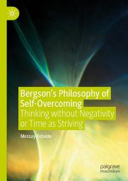 Icon image Bergson’s Philosophy of Self-Overcoming: Thinking without Negativity or Time as Striving