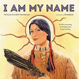 Icon image I Am My Name: A Girl's Journey to Finding Her Cree Family