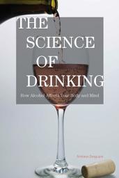 Icon image The Science of Drinking: How Alcohol Affects Your Body and Mind
