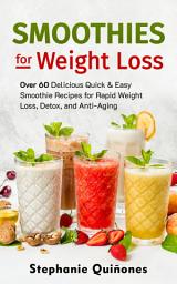 Icon image Smoothies for Weight Loss: Over 60 Delicious Quick & Easy Smoothie Recipes for Rapid Weight Loss, Detox, and Anti-Aging