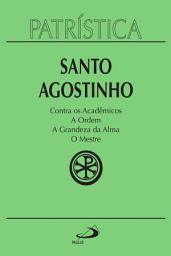 Icon image Patrística - Contra os Acadêmicos | A Ordem | A grandeza da Alma | O Mestre - Vol. 24