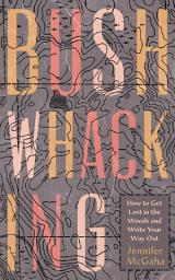 Icon image Bushwhacking: How to Get Lost in the Woods and Write Your Way Out