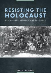 Icon image Resisting the Holocaust: Upstanders, Partisans, and Survivors