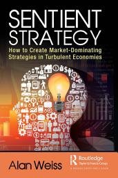 Icon image Sentient Strategy: How to Create Market-Dominating Strategies in Turbulent Economies