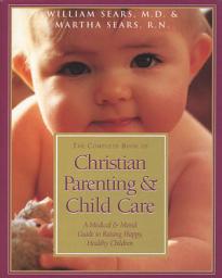 Icon image The Complete Book of Christian Parenting and Child Care: A Medical & Moral Guide to Raising Happy, Healthy Children