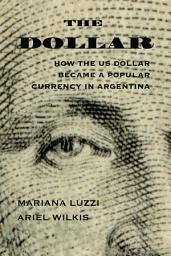 Icon image The Dollar: How the US Dollar Became a Popular Currency in Argentina