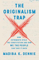 Icon image The Originalism Trap: How Extremists Stole the Constitution and How We the People Can Take It Back