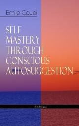 Icon image SELF MASTERY THROUGH CONSCIOUS AUTOSUGGESTION (Unabridged): Thoughts and Precepts, Observations on What Autosuggestion Can Do & Education As It Ought To Be