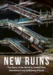 Icon image New Ruins: The Story of the World in Twenty-One Abandoned and Collapsing Places