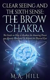 Icon image Clear seeing and the sixth sense. The brow Chakra: The Guide on How to Awaken the Amazing Power you Already Have and Go Beyond the Physical Eyes