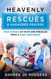 Icon image Heavenly Rescues and Answered Prayers: True Stories of Faith and Miracles from a First Responder