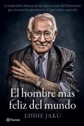 Icon image El hombre más feliz del mundo: La inspiradora historia de un superviviente del Holocausto que encontró la esperanza en el lugar menos esperado