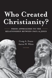 Icon image Who Created Christianity?: Fresh Approaches to the Relationship Between Paul and Jesus