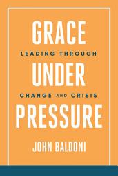 Icon image Grace Under Pressure: Leading Through Change and Crisis