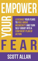 Icon image Empower Your Fear: : Leverage Your Fears To Rise Above Mediocrity and Turn Self-Doubt Into a Confident Plan of Action