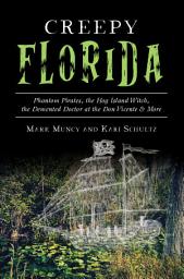 Icon image Creepy Florida: Phantom Pirates, the Hog Island Witch, the Demented Doctor at the Don Vicente & More