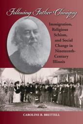 Icon image Following Father Chiniquy: Immigration, Religious Schism, and Social Change in Nineteenth-Century Illinois
