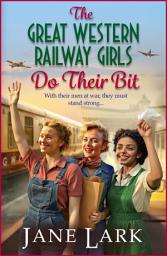 Icon image The Great Western Railway Girls Do Their Bit: A stirring tale of love, loss and unwavering friendship!