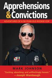 Icon image Apprehensions & Convictions: Adventures of a 50-Year-Old Rookie Cop