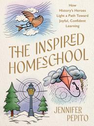 Icon image The Inspired Homeschool: How History's Heroes Light a Path Toward Joyful, Confident Learning