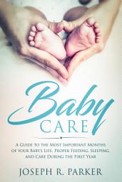 Icon image Baby Care: A Guide to the Most Important Months of your Baby's Life. Proper Feeding, Sleeping, and Care During the First Year
