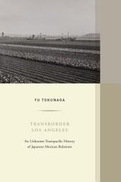 Icon image Transborder Los Angeles: An Unknown Transpacific History of Japanese-Mexican Relations