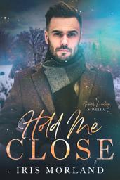 Icon image Hold Me Close: A Heron's Landing Novella: Snowed In Police Officer Small Town Christmas Holiday Romance Novella