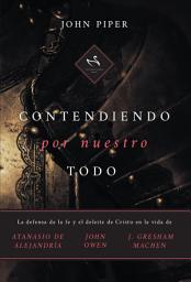 Icon image Contendiendo por nuestro todo: La defensa de la fe y el deleite de Cristo en la vida de Atanasio de Alejandría, John Owen y J. Gresham Machen