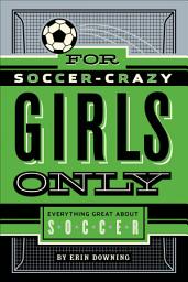 Icon image For Soccer-Crazy Girls Only: Everything Great about Soccer