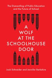 Icon image A Wolf at the Schoolhouse Door: The Dismantling of Public Education and the Future of School