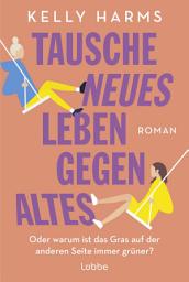 Icon image Tausche neues Leben gegen altes: Oder warum ist das Gras auf der anderen Seite immer grüner?. Roman