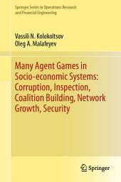Icon image Many Agent Games in Socio-economic Systems: Corruption, Inspection, Coalition Building, Network Growth, Security
