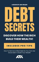 Icon image Debt Secrets: How To Get Out of Bad Debt So You Can Use Good Debt To Build Your Wealth