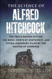 Icon image The Science of Alfred Hitchcock: The Truth Behind Psycho, The Birds, North by Northwest, and Other Legendary Films by the Master of Suspense