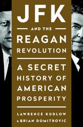 Icon image JFK and the Reagan Revolution: A Secret History of American Prosperity